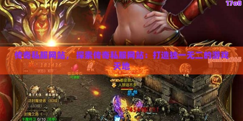 传奇私服网站， 探索传奇私服网站：打造独一无二的游戏天地