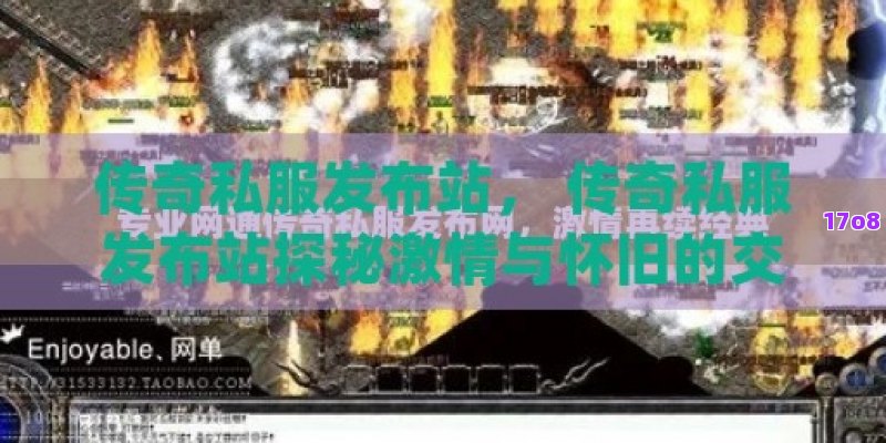传奇私服发布站， 传奇私服发布站探秘激情与怀旧的交汇点：传奇游戏的无限魅力