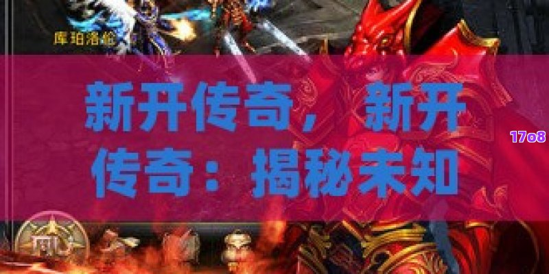 新开传奇， 新开传奇：揭秘未知的奇幻大陆，勇者集结号角已吹响！
