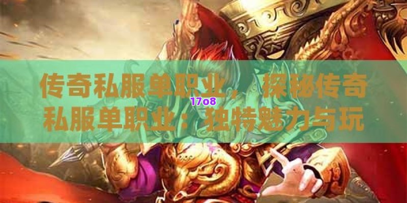 传奇私服单职业， 探秘传奇私服单职业：独特魅力与玩法全解析