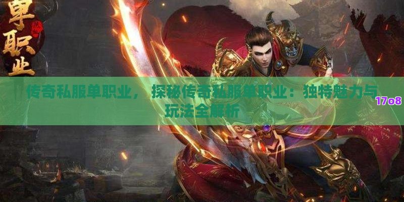 传奇私服单职业， 探秘传奇私服单职业：独特魅力与玩法全解析