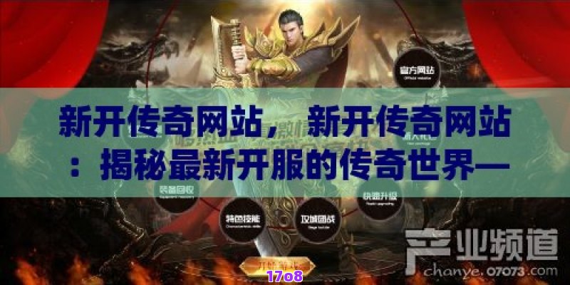 新开传奇网站， 新开传奇网站：揭秘最新开服的传奇世界——玩家的终极选择！