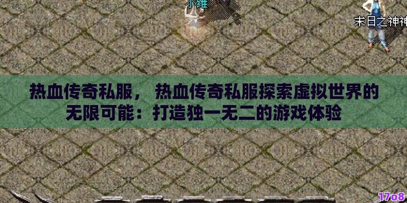 热血传奇私服， 热血传奇私服探索虚拟世界的无限可能：打造独一无二的游戏体验