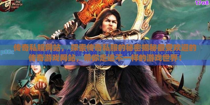 传奇私服网站， 探索传奇私服的秘密揭秘最受欢迎的传奇游戏网站，带你走进不一样的游戏世界！