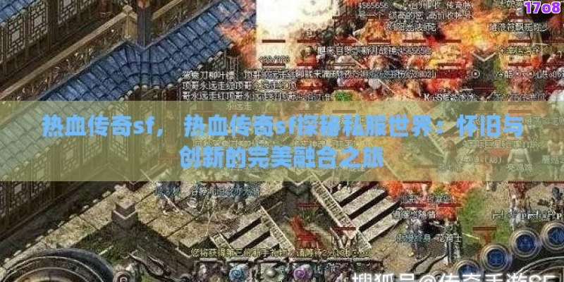 热血传奇sf， 热血传奇sf探秘私服世界：怀旧与创新的完美融合之旅