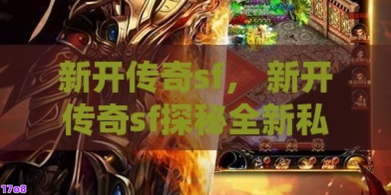 新开传奇sf， 新开传奇sf探秘全新私服传奇：传统魅力与现代创新的完美融合