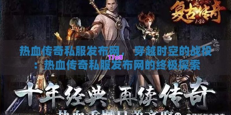 热血传奇私服发布网， 穿越时空的战役：热血传奇私服发布网的终极探索