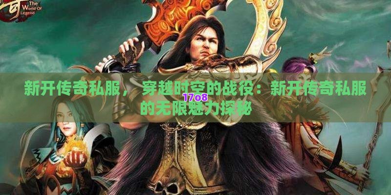新开传奇私服， 穿越时空的战役：新开传奇私服的无限魅力探秘