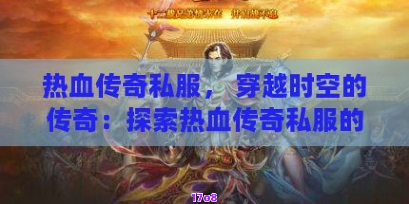 热血传奇私服， 穿越时空的传奇：探索热血传奇私服的无限魅力