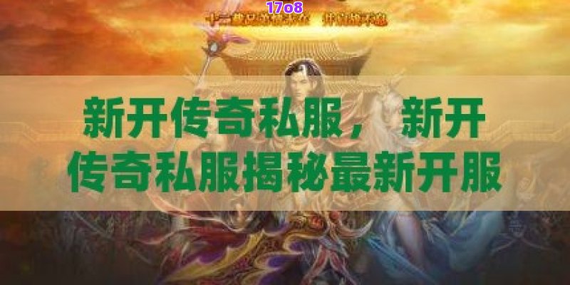 新开传奇私服， 新开传奇私服揭秘最新开服的传奇世界，带你体验不一样的激情冒险！