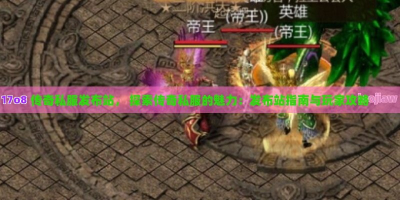 传奇私服发布站， 探索传奇私服的魅力：发布站指南与玩家攻略