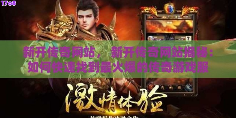新开传奇网站， 新开传奇网站揭秘：如何快速找到最火爆的传奇游戏服