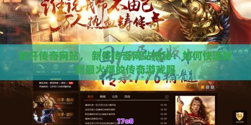 新开传奇网站， 新开传奇网站揭秘：如何快速找到最火爆的传奇游戏服
