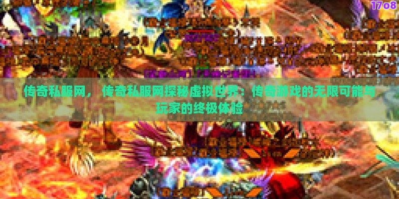 传奇私服网， 传奇私服网探秘虚拟世界：传奇游戏的无限可能与玩家的终极体验