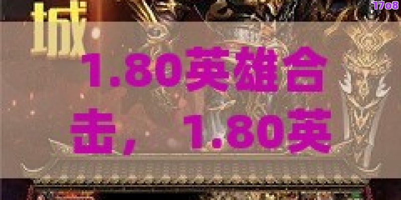 1.80英雄合击， 1.80英雄合击：复古传奇再现，探索经典与创新的完美融合