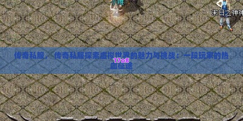 传奇私服， 传奇私服探索虚拟世界的魅力与挑战：一段玩家的热血征途