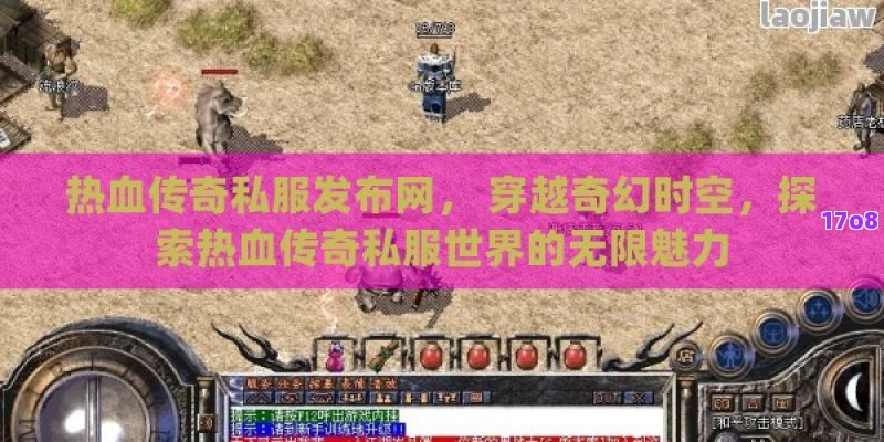 热血传奇私服发布网， 穿越奇幻时空，探索热血传奇私服世界的无限魅力