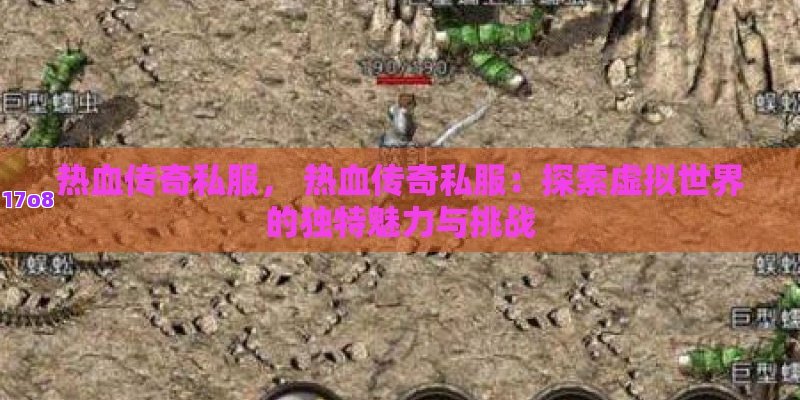 热血传奇私服， 热血传奇私服：探索虚拟世界的独特魅力与挑战