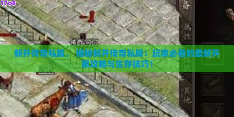 新开传奇私服， 揭秘新开传奇私服：玩家必看的最新开服攻略与生存技巧！