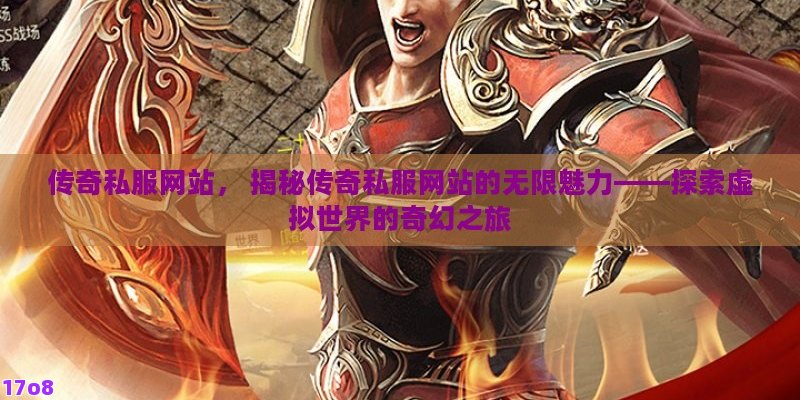 传奇私服网站， 揭秘传奇私服网站的无限魅力——探索虚拟世界的奇幻之旅