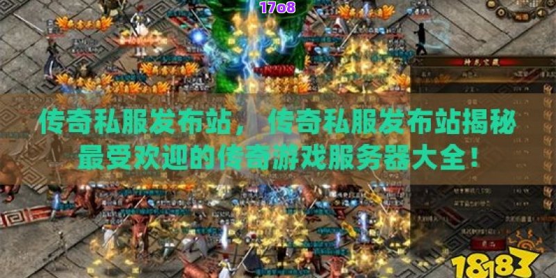 传奇私服发布站， 传奇私服发布站揭秘最受欢迎的传奇游戏服务器大全！