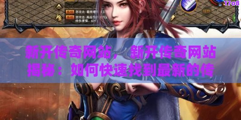 新开传奇网站， 新开传奇网站揭秘：如何快速找到最新的传奇游戏平台！