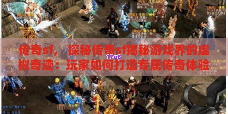 传奇sf， 探秘传奇sf揭秘游戏界的虚拟奇迹：玩家如何打造专属传奇体验