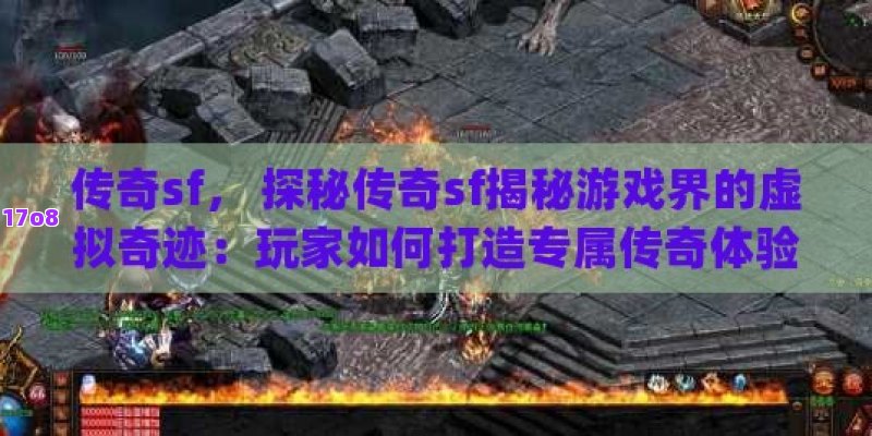 传奇sf， 探秘传奇sf揭秘游戏界的虚拟奇迹：玩家如何打造专属传奇体验
