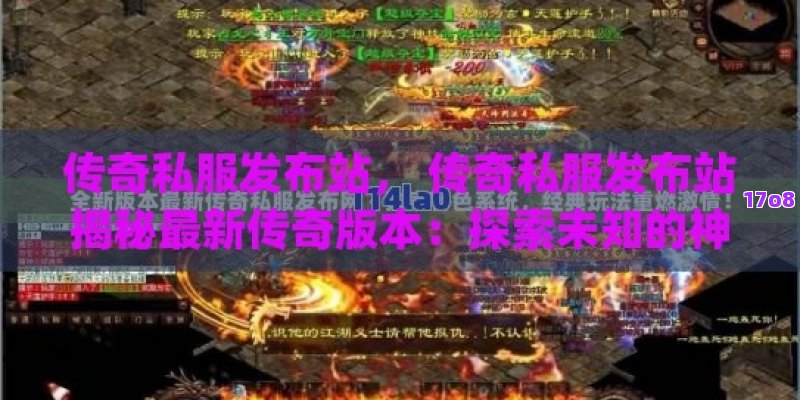 传奇私服发布站， 传奇私服发布站揭秘最新传奇版本：探索未知的神秘大陆