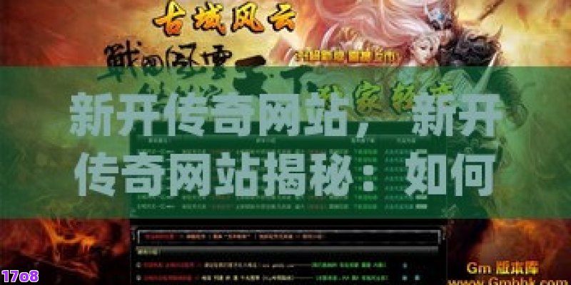 新开传奇网站， 新开传奇网站揭秘：如何找到最优质的传奇游戏平台？