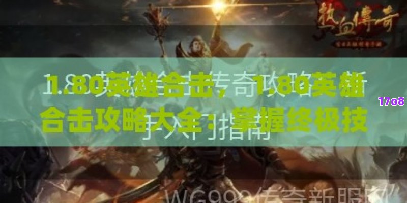 1.80英雄合击， 1.80英雄合击攻略大全：掌握终极技能，成为传奇霸主