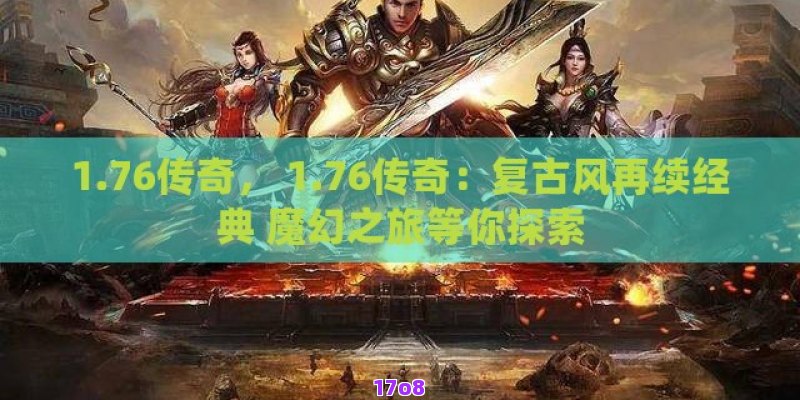 1.76传奇， 1.76传奇：复古风再续经典 魔幻之旅等你探索