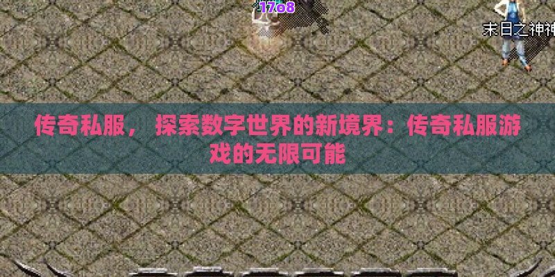 传奇私服， 探索数字世界的新境界：传奇私服游戏的无限可能