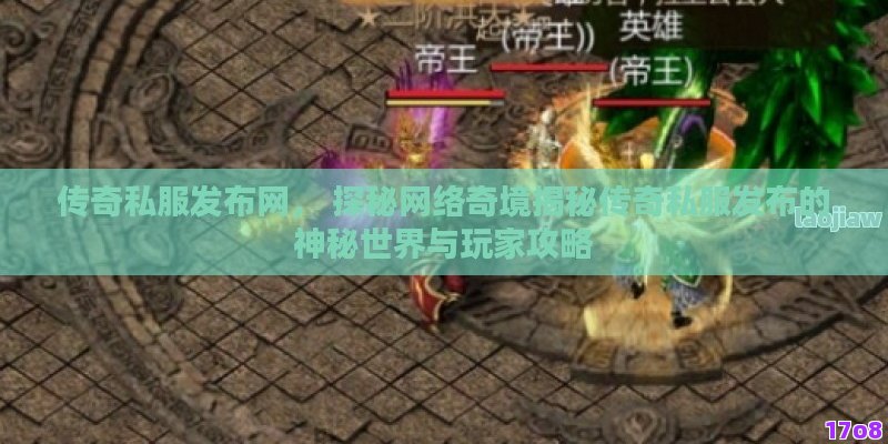 传奇私服发布网， 探秘网络奇境揭秘传奇私服发布的神秘世界与玩家攻略