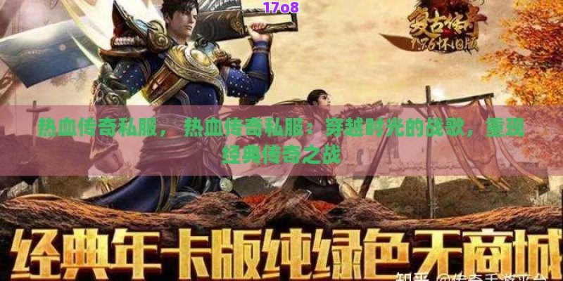 热血传奇私服， 热血传奇私服：穿越时光的战歌，重现经典传奇之战