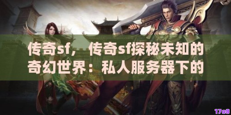 传奇sf， 传奇sf探秘未知的奇幻世界：私人服务器下的英雄之旅