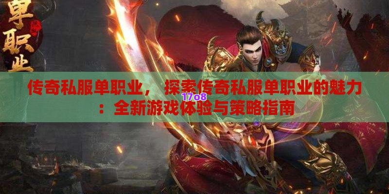 传奇私服单职业， 探索传奇私服单职业的魅力：全新游戏体验与策略指南