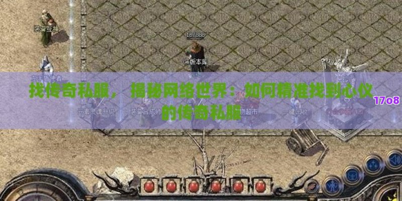 找传奇私服， 揭秘网络世界：如何精准找到心仪的传奇私服