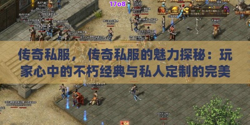 传奇私服， 传奇私服的魅力探秘：玩家心中的不朽经典与私人定制的完美结合