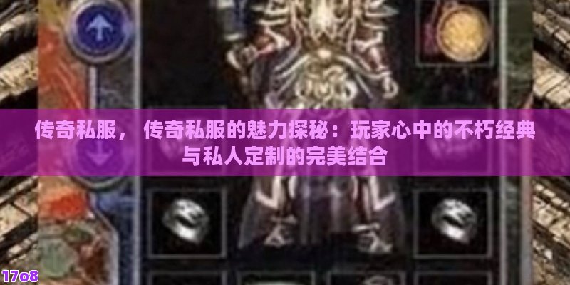 传奇私服， 传奇私服的魅力探秘：玩家心中的不朽经典与私人定制的完美结合