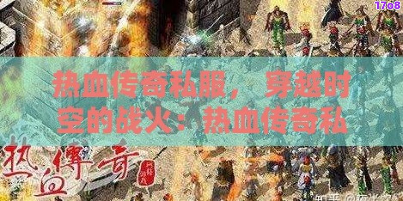 热血传奇私服， 穿越时空的战火：热血传奇私服中的不朽英雄传说