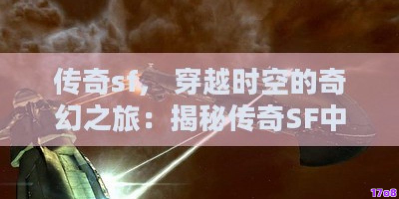 传奇sf， 穿越时空的奇幻之旅：揭秘传奇SF中的未知世界