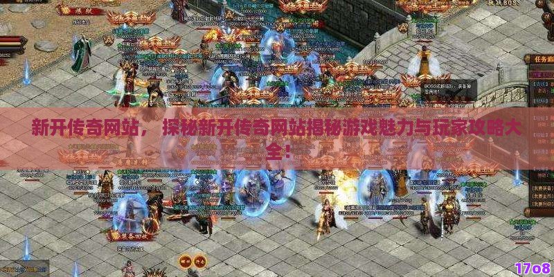 新开传奇网站， 探秘新开传奇网站揭秘游戏魅力与玩家攻略大全！