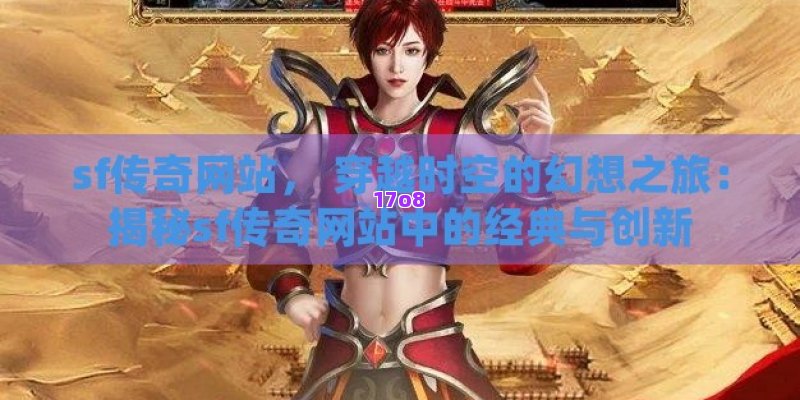 sf传奇网站， 穿越时空的幻想之旅：揭秘sf传奇网站中的经典与创新