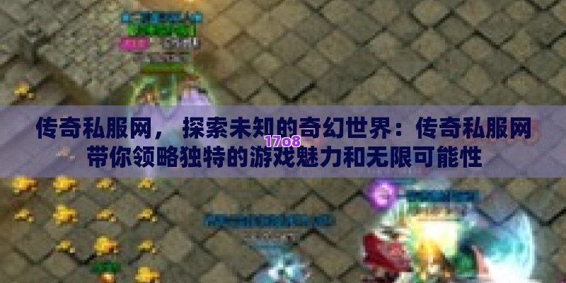 传奇私服网， 探索未知的奇幻世界：传奇私服网带你领略独特的游戏魅力和无限可能性