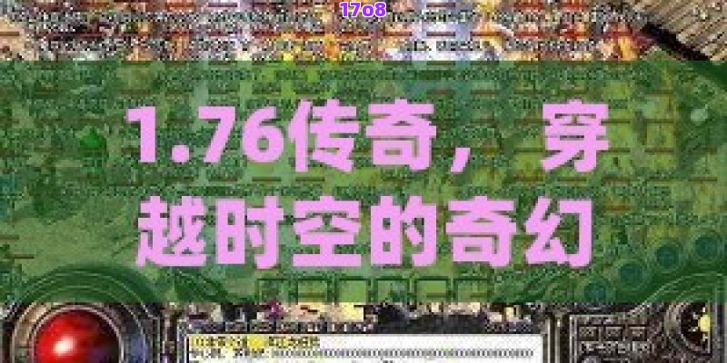 1.76传奇， 穿越时空的奇幻征途：1.76传奇游戏的无限魅力探索