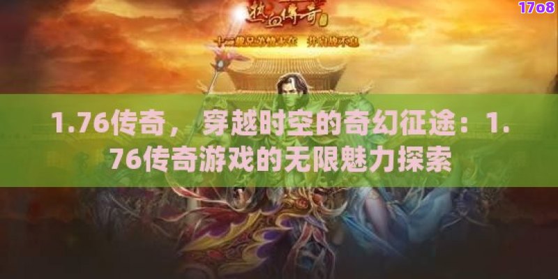 1.76传奇， 穿越时空的奇幻征途：1.76传奇游戏的无限魅力探索