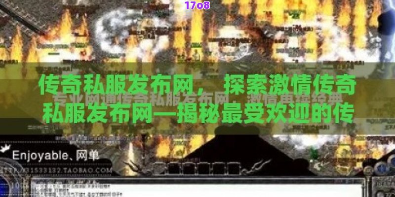 传奇私服发布网， 探索激情传奇私服发布网—揭秘最受欢迎的传奇游戏体验站！