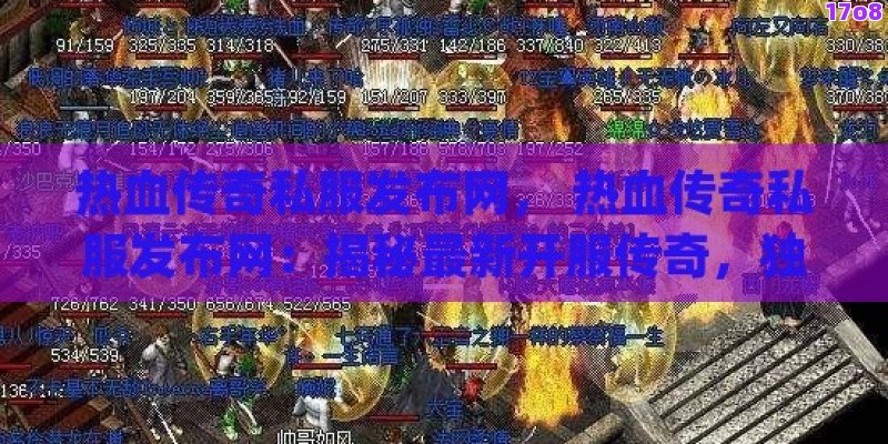 热血传奇私服发布网， 热血传奇私服发布网：揭秘最新开服传奇，独家攻略与玩家交流平台