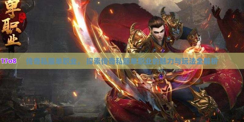 传奇私服单职业， 探索传奇私服单职业的魅力与玩法全解析